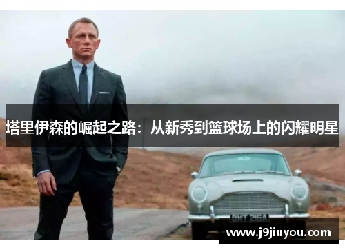 塔里伊森的崛起之路：从新秀到篮球场上的闪耀明星